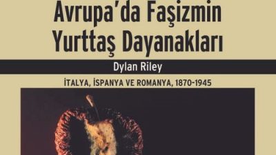 SOSYOLOJİ PROFESÖRÜ DYLAN RILEY’NİN “AVRUPA’DA FAŞİZMİN YURTTAŞ DAYANAKLARI” ADLI KİTABI RAFLARDA!