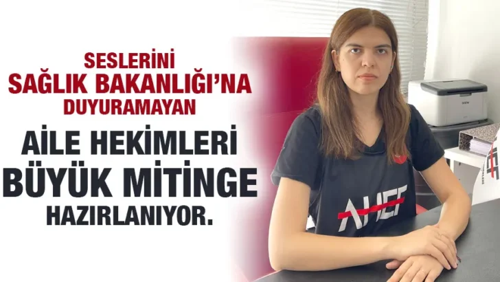 SESLERİNİ SAĞLIK BAKANLIĞI’NA DUYURAMAYAN AİLE HEKİMLERİ BÜYÜK MİTİNGE HAZIRLANIYOR