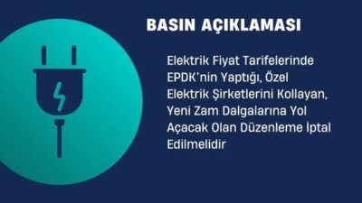 Elektrik Fiyat Tarifelerinde EPDK’nin Yaptığı, Özel Elektrik Şirketlerini Kollayan, Yeni Zam Dalgalarına Yol Açacak Olan Düzenleme İptal Edilmelidir