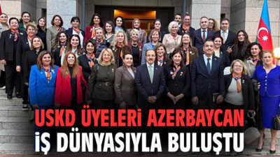 USKD ÜYELERİ AZERBAYCAN İŞ DÜNYASIYLA BULUŞTU