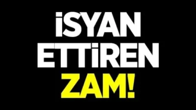 İSYAN ETTİREN ZAM!