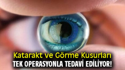 Katarakt ve Görme Kusurları Tek Operasyonla Tedavi Ediliyor!