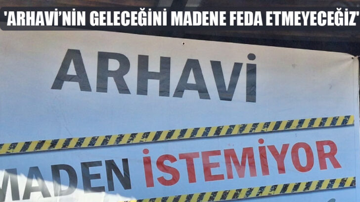 Arhavi’nin Geleceğini Madene Feda Etmeyeceğiz
