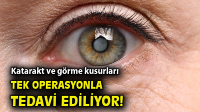 Katarakt ve Görme Kusurları Tek Operasyonla Tedavi Ediliyor!