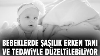 Bebeklerde Şaşılık, Erken Tanı ve Tedaviyle Düzeltilebiliyor