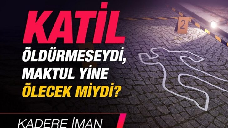 Murat Koç yazdı; Eğer Katil Öldürmeseydi Maktül Yine de Ölür müydü.?