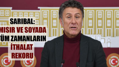 CHP BURSA MİLLETVEKİLİ ORHAN SARIBAL: “MISIR VE SOYADA TÜM ZAMANLARIN İTHALAT REKORU”