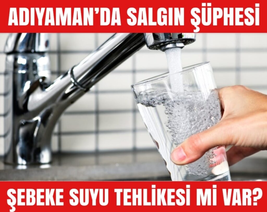 ADIYAMAN’DA SALGIN ŞÜPHESİ: ŞEBEKE SUYU TEHLİKESİ Mİ VAR?