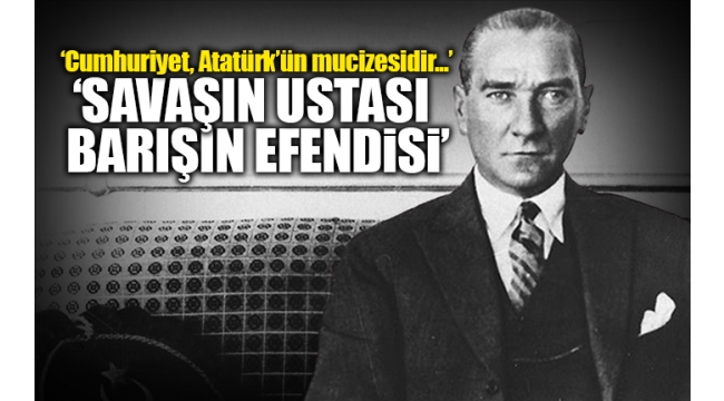 DÜNYADA BARIŞIN ADI: ATATÜRK’ÜN MİRASI