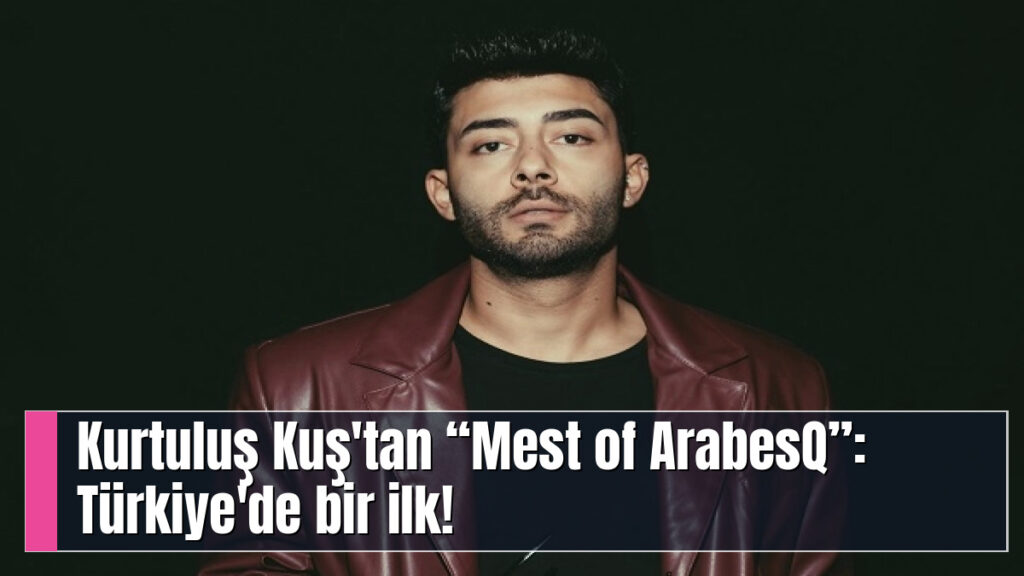 KURTULUŞ KUŞ “MEST OF ARABESQ” KONSER SERİSİNE BAŞLIYOR     KURTULUŞ KUŞ ARABESK’E MÜHRÜNÜ VURUYOR