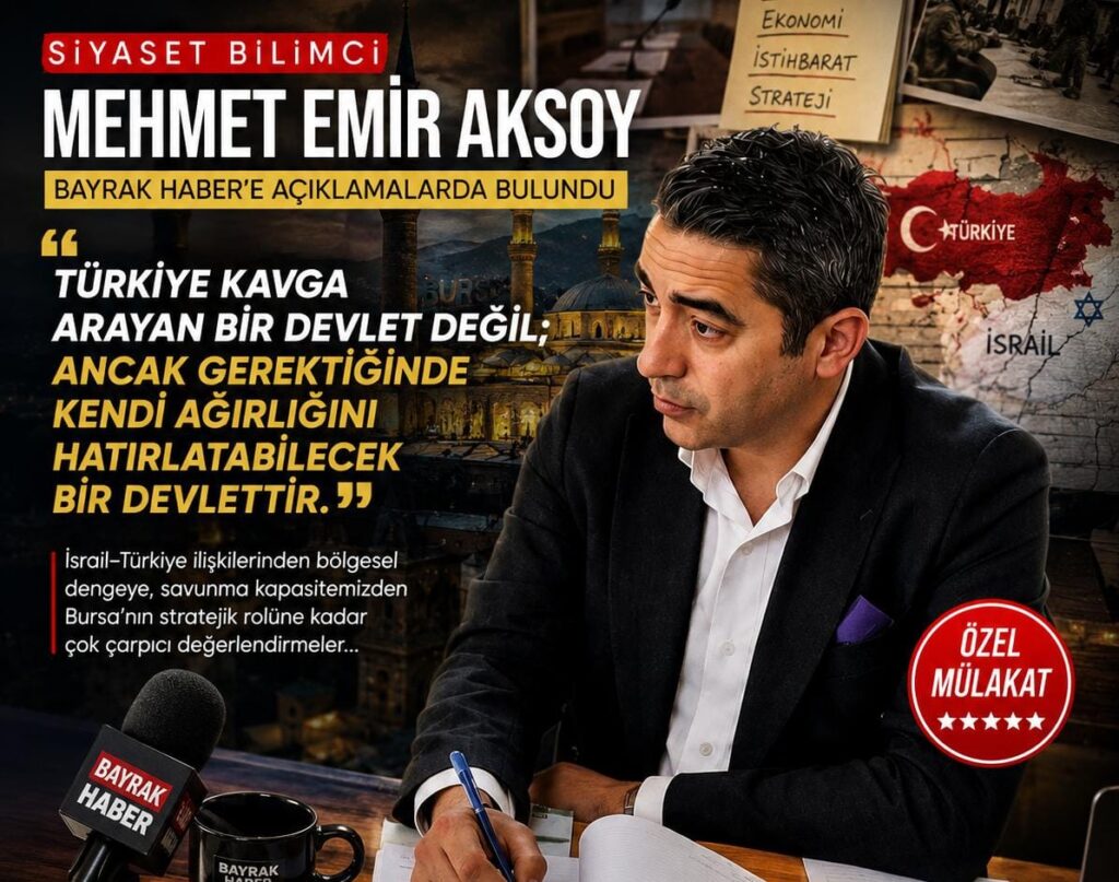 SİYASET BİLİMCİ MEHMET EMİR AKSOY: “TÜRKİYE KAVGA ARAYAN DEĞİL, AĞIRLIĞI OLAN BİR DEVLETTİR”